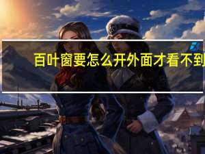 百叶窗要怎么开外面才看不到