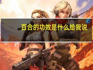 百合的功效是什么给我说（百合的功效是什么）