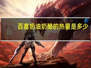 百嘉 奶油奶酪的热量是多少