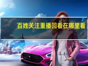 百姓关注重播回看在哪里看（百姓关注重播）
