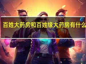 百姓大药房和百姓缘大药房有什么区别