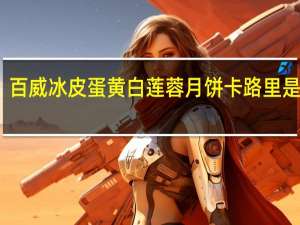 百威冰皮蛋黄白莲蓉月饼卡路里是多少