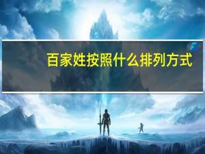 百家姓按照什么排列方式（百家姓按什么方式排列）