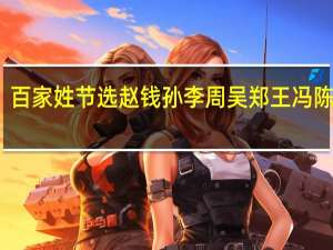 百家姓节选赵钱孙李周吴郑王冯陈褚卫（赵钱孙李周吴郑王百家姓全部）