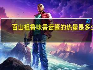 百山祖鲁味香菇酱的热量是多少