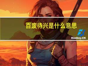 百废待兴是什么意思（百废待兴的意思）