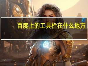百度上的工具栏在什么地方（百度工具栏有什么用）