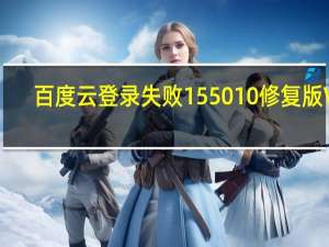 百度云登录失败155010修复版 V5.3.6 最新免费版（百度云登录失败155010修复版 V5.3.6 最新免费版功能简介）