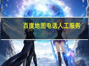 百度地图电话人工服务（百度地图电话人工）