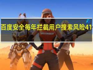 百度安全每年拦截用户搜索风险411亿次