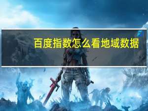百度指数怎么看地域数据（百度指数怎么看）