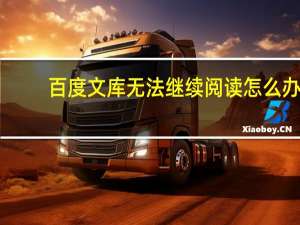 百度文库无法继续阅读怎么办（百度文库无法显示）