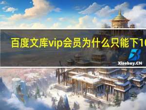 百度文库vip会员为什么只能下10次（百度文库vip会员7天）