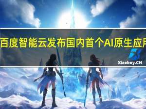 百度智能云发布国内首个AI原生应用商店
