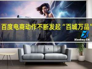百度电商动作不断 发起“百城万品”计划