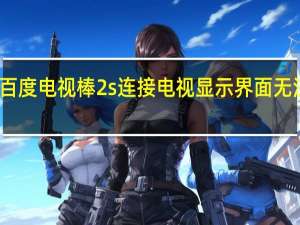 百度电视棒2s连接电视显示界面无法操作（百度电视棒）