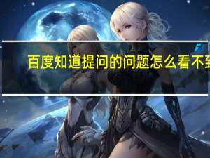 百度知道提问的问题怎么看不到（百度知道提问）