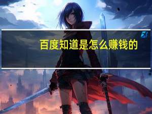 百度知道是怎么赚钱的（百度知道如何赚钱）