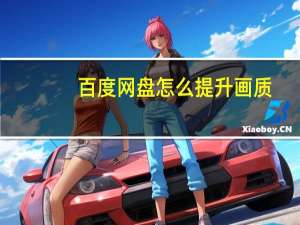 百度网盘怎么提升画质（百度网盘怎么提速）
