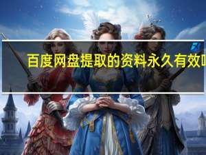 百度网盘提取的资料永久有效吗（百度网盘提取）