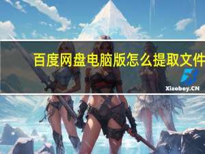 百度网盘电脑版怎么提取文件（百度网盘电脑版）