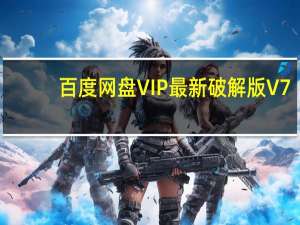 百度网盘VIP最新破解版 V7.12.1.1 永久不限速版（百度网盘VIP最新破解版 V7.12.1.1 永久不限速版功能简介）