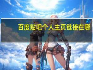百度贴吧个人主页链接在哪（百度贴吧个人主页）