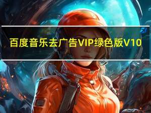 百度音乐去广告VIP绿色版 V10.2.0 PC免费版（百度音乐去广告VIP绿色版 V10.2.0 PC免费版功能简介）