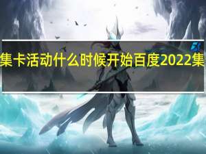 百度2022集卡活动什么时候开始 百度2022集卡活动入口在哪