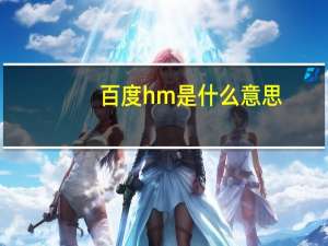 百度hm是什么意思（百度hi是什么）