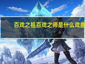 百戏之祖百戏之师是什么戏曲