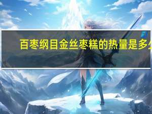 百枣纲目 金丝枣糕的热量是多少