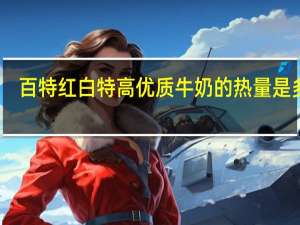 百特 红白特高优质牛奶的热量是多少