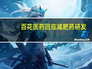 百花医药回应减肥药研发：接受客户委托项目进展不便透露