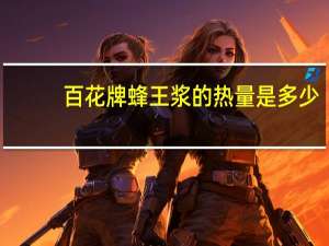 百花牌 蜂王浆的热量是多少