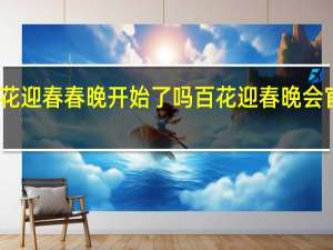 百花迎春春晚开始了吗 百花迎春晚会官宣阵容