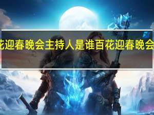 百花迎春晚会主持人是谁 百花迎春晚会官宣阵容