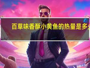 百草味 香酥小黄鱼的热量是多少