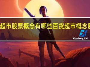 百货超市股票概念有哪些 百货超市概念股股价一览