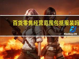 百货零售经营范围包括服装吗（百货零售经营范围）