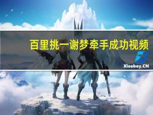 百里挑一谢梦牵手成功视频（百里挑一谢梦牵手成功）
