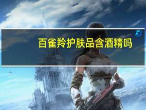 百雀羚护肤品含酒精吗