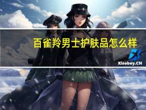 百雀羚男士护肤品怎么样