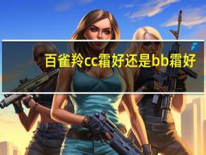 百雀羚cc霜好还是bb霜好