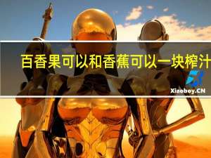 百香果可以和香蕉可以一块榨汁吗