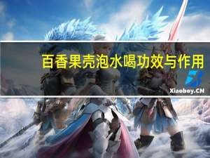 百香果壳泡水喝功效与作用（百香果壳泡水喝功效）