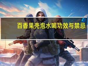 百香果壳泡水喝功效与禁忌（百香果壳泡水喝功效）