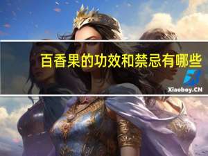 百香果的功效和禁忌有哪些（百香果的功效和禁忌）