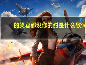 的笑容都没你的甜是什么歌词（的笑容）