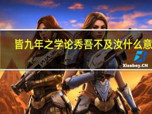 皆九年之学论秀吾不及汝什么意思